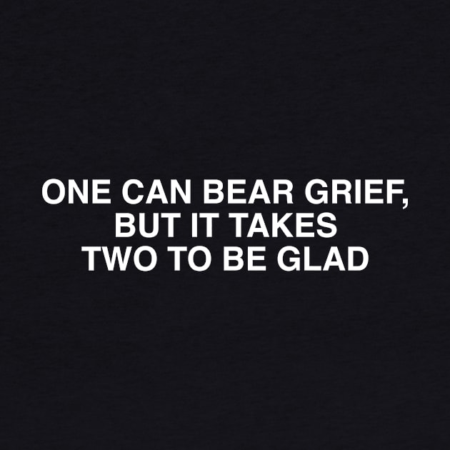 ONE CAN BEAR GRIEF, BUT IT TAKES TWO TO BE GLAD by TheCosmicTradingPost